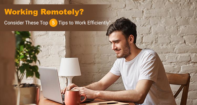 Working Remotely? Consider These Top 5 Tips to Work Efficiently