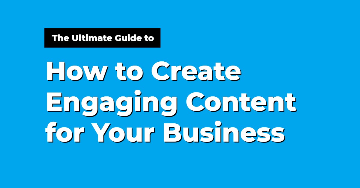 Complete Guide on How to Create Engaging Content for Your Business