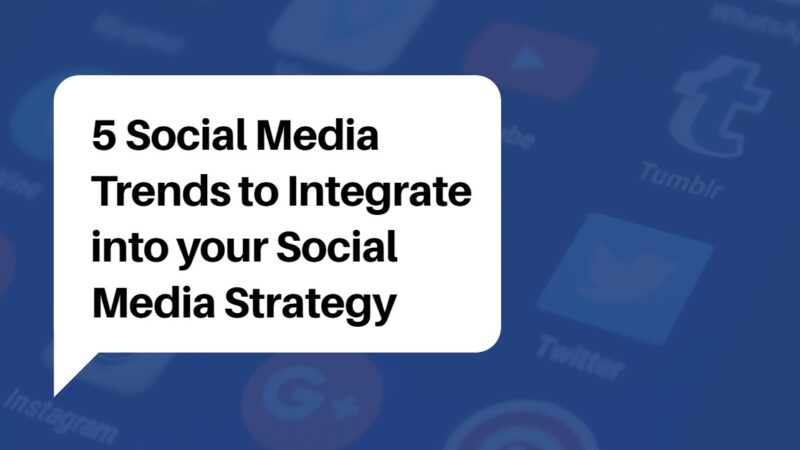 5 Social Media Trends to Integrate into your Social Media Strategy
