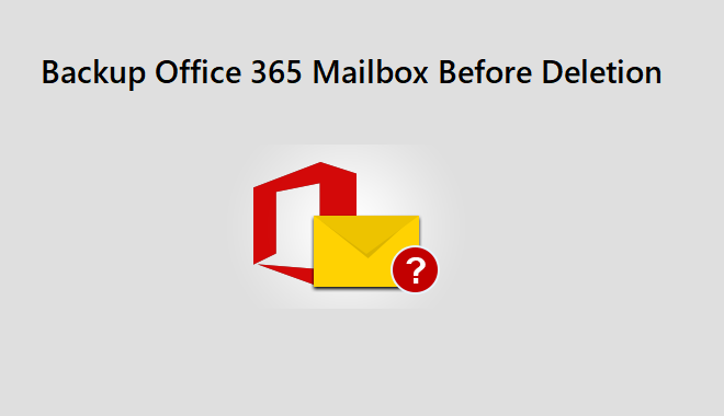 Backup Office 365 Mailbox Before Deletion – The Ultimate Guide