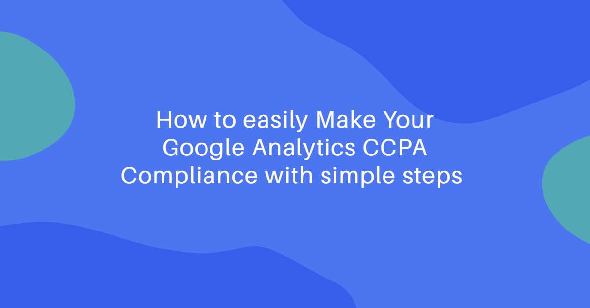 How to easily Make Your Google Analytics CCPA Compliance with simple steps