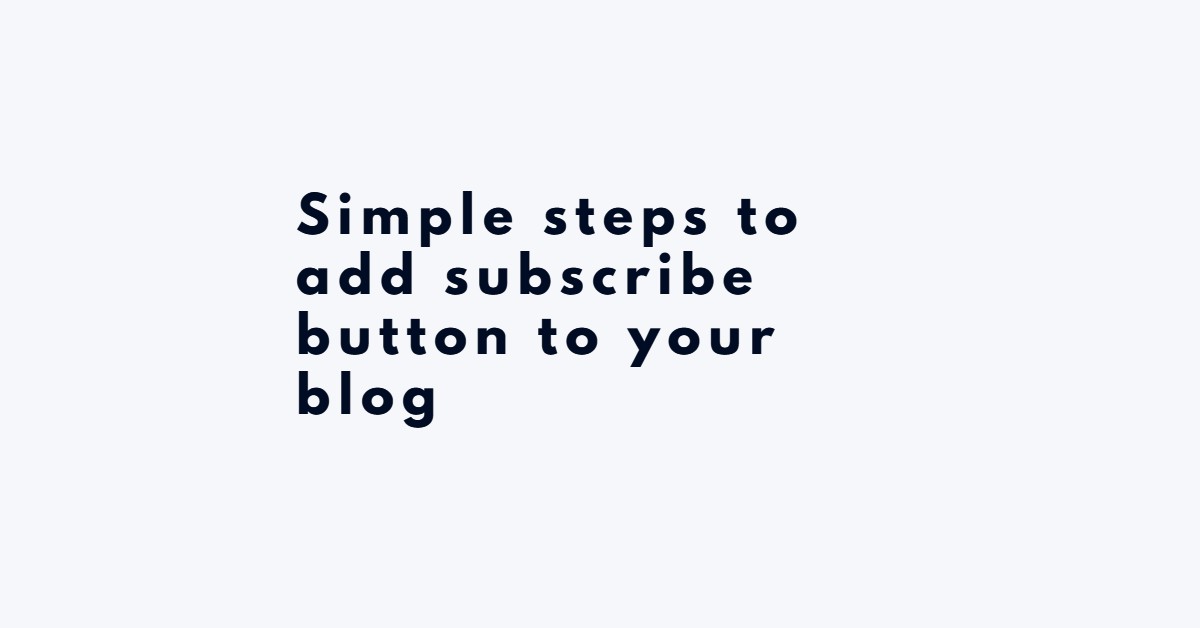 Simple steps to add subscribe button to your blog