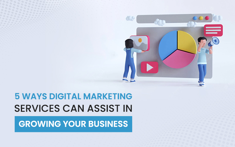 5 Ways Digital Marketing Services Can Assist in Growing Your Business