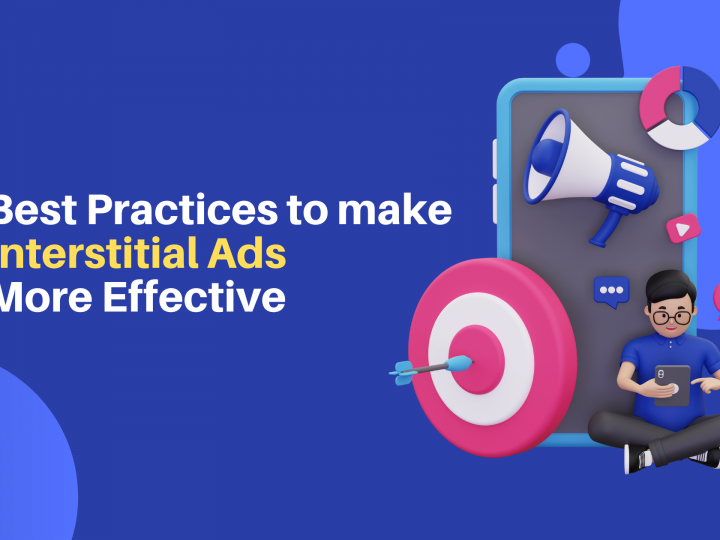 Top 7 Best Practices to Make Interstitial Ads More Effective
