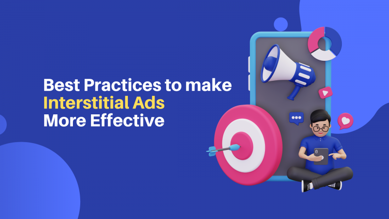 Top 7 Best Practices to Make Interstitial Ads More Effective