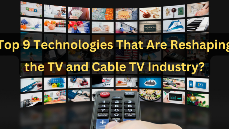 Top 9 Technologies That Are Reshaping the TV and Cable TV Industry?