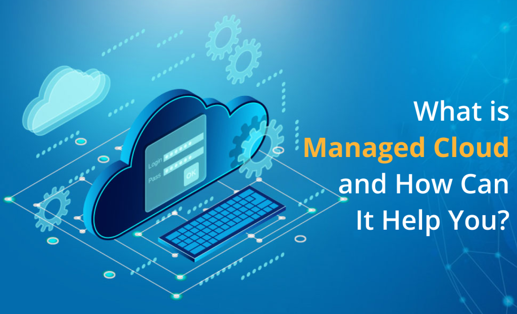 What is a Managed Cloud, and How Can it Help You?