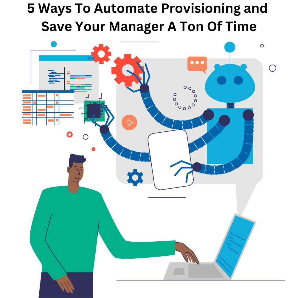 5 Ways To Automate Provisioning and Save Your Manager A Ton Of Time