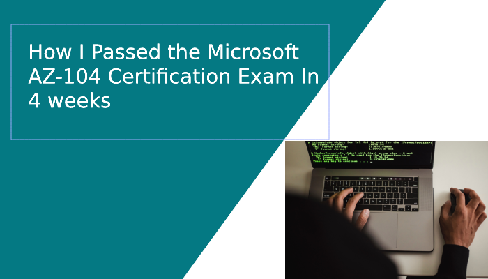 How I Passed The Microsoft AZ-104 Certification Exam In 4 Weeks