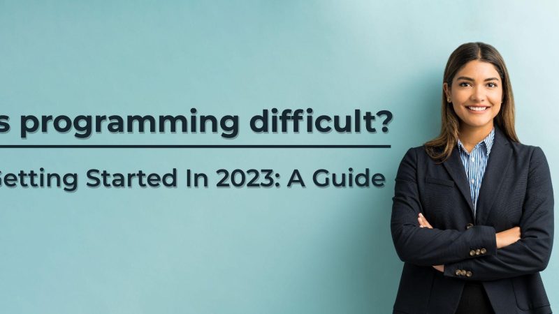 Is programming difficult? Getting Started in 2023: A Guide