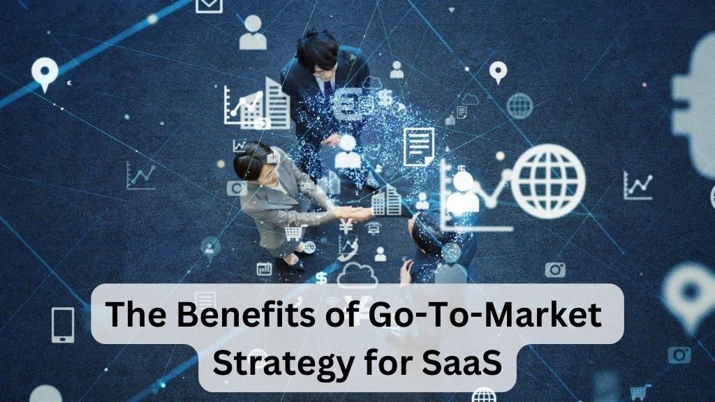 The Benefits of Go-To-Market Strategy for SaaS