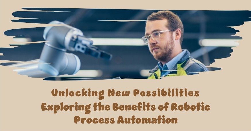 Unlocking New Possibilities: Exploring The Benefits Of Robotic Process Automation