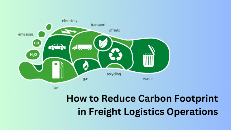 How to Reduce Carbon Footprint in Freight Logistics Operations