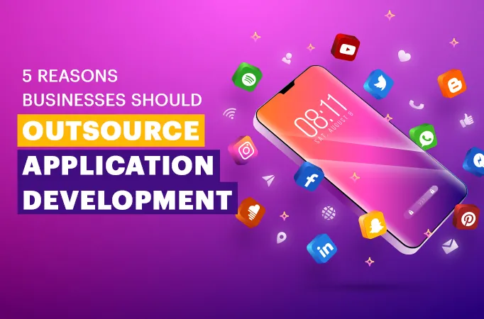 5 Reasons Businesses Should Outsource Application Development