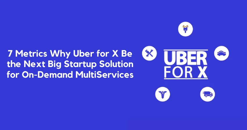 7 Metrics Why Uber for X Be the Next Big Startup Solution for On-Demand MultiServices
