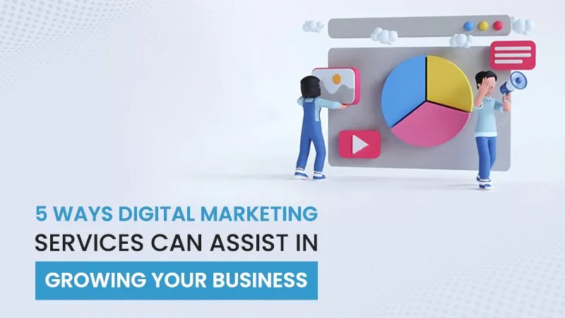 5 Ways Digital Marketing Services Can Assist in Growing Your Business