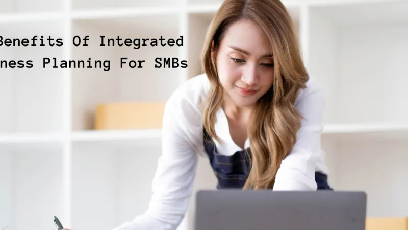 The Benefits Of Integrated Business Planning For SMBs